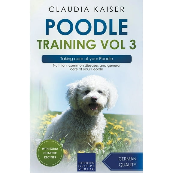 Poodle Training Poodle Training Vol 3 - Taking care of your Poodle: Nutrition, common diseases and general care of your Poodle, Book 3, (Paperback)