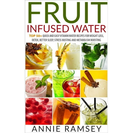Fruit Infused Water: Top 50+ Quick and Easy Vitamin Water Recipes for Weight Loss, Detox, Better Sleep, Stress Busting and Metabolism Boosting -