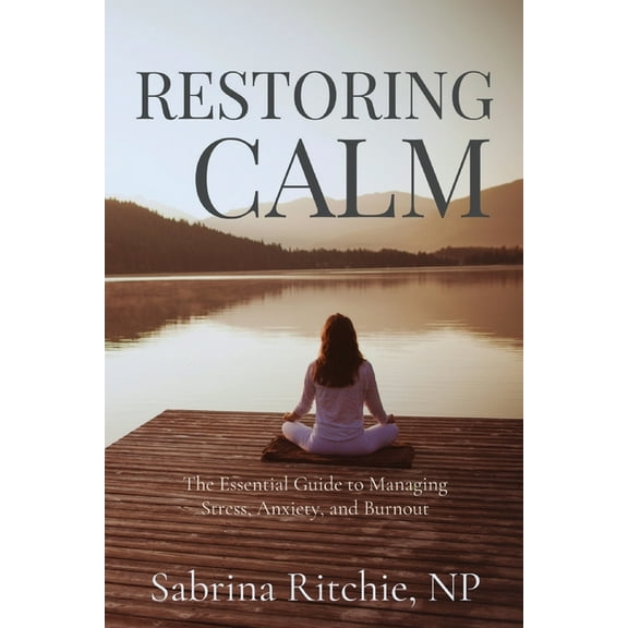 Restoring Calm: The Essential Guide to Managing Stress, Anxiety, and Burnout, (Paperback)