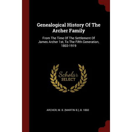 First Generation Mac Genealogical History of the Archer Family : From the Time of the Settlement of James Archer 1st, to the Fifth Generation, 1803-1919 ()