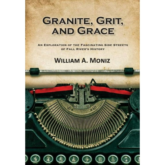 Granite, Grit, and Grace: An Exploration of the Fascinating Side Streets of Fall River's History (Paperback)