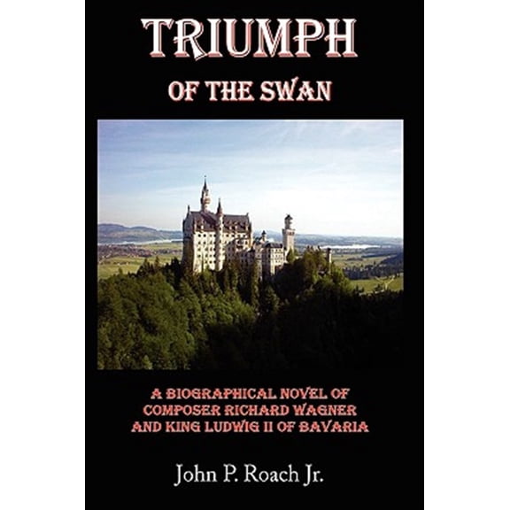 Pre-Owned Triumph of the Swan : A Biographical Novel of Composer Richard Wagner and King Ludwig II of Bavaria