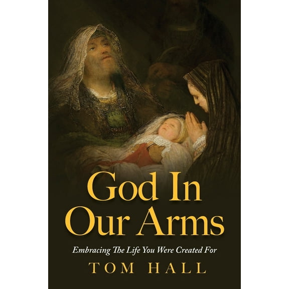 God In Our Arms: Embracing The Life You Were Created For, (Paperback)