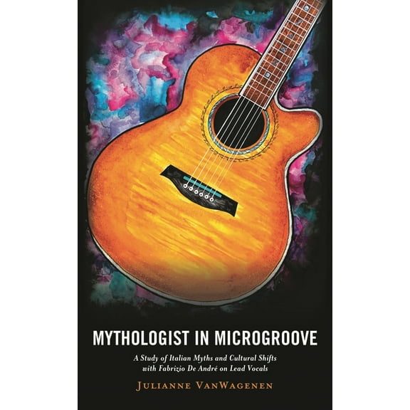 The Fairleigh Dickinson University Press Mythologist in Microgroove: A Study of Italian Myths and Cultural Shifts with Fabrizio de AndrÃ© on Lead Vocals, (Hardcover)