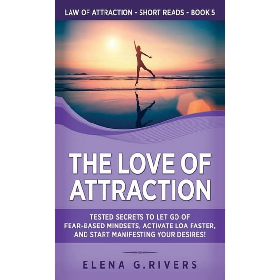 Law of Attraction Short Reads The Love of Attraction: Tested Secrets to Let Go of Fear-Based Mindsets, Activate LOA Faster, and Start Manifesting Your, Book 5, (Hardcover)