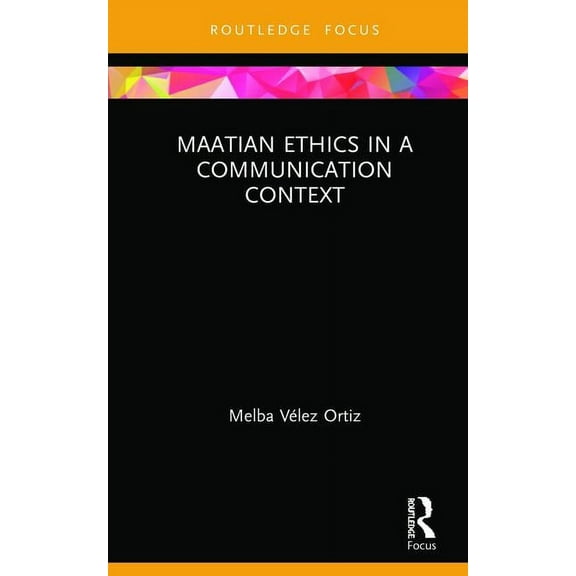 Routledge Focus on Communication Studies Maatian Ethics in a Communication Context, (Hardcover)