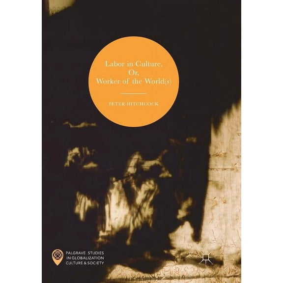 Palgrave Studies in Globalization, Cultu Labor in Culture, Or, Worker of the World(s), (Paperback)