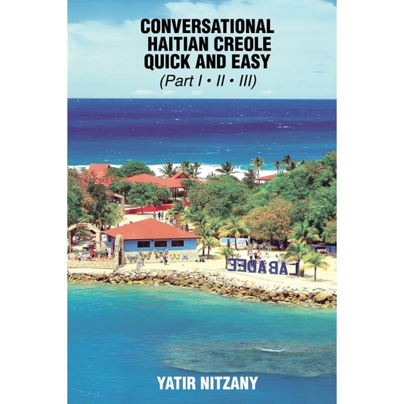 Conversational Haitian Creole Quick and Easy: The Most Innovative Technique to Learn the Haitian Creole Language, (Paperback)