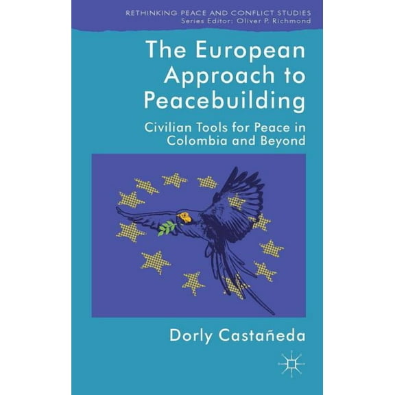 Rethinking Peace and Conflict Studies The European Approach to Peacebuilding: Civilian Tools for Peace in Colombia and Beyond, (Hardcover)
