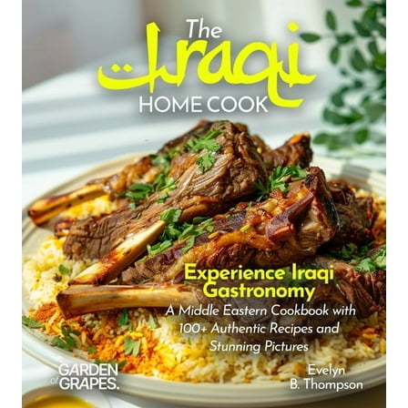 The Iraqi Home Cook: Experience Iraqi Gastronomy - A Middle Eastern Cookbook with 100  Authentic Recipes and Stunning Pi, (Paperback)