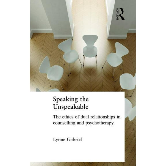 Speaking the Unspeakable: The Ethics of Dual Relationships in Counselling and Psychotherapy, (Paperback)