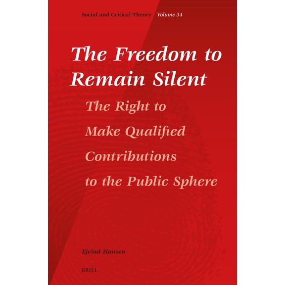Social and Critical Theory The Freedom to Remain Silent: The Right to Make Qualified Contributions to the Public Sphere, Book 34, (Hardcover)