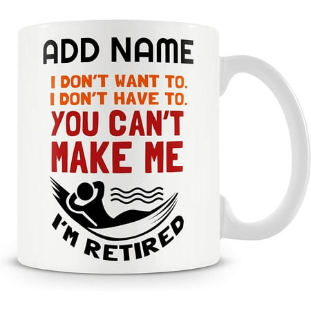 

Novelty Funny Gift for Retirement - I Don t Want to. I Don t Have to. You Can t Make Me. I m Retired – Personalised Mug