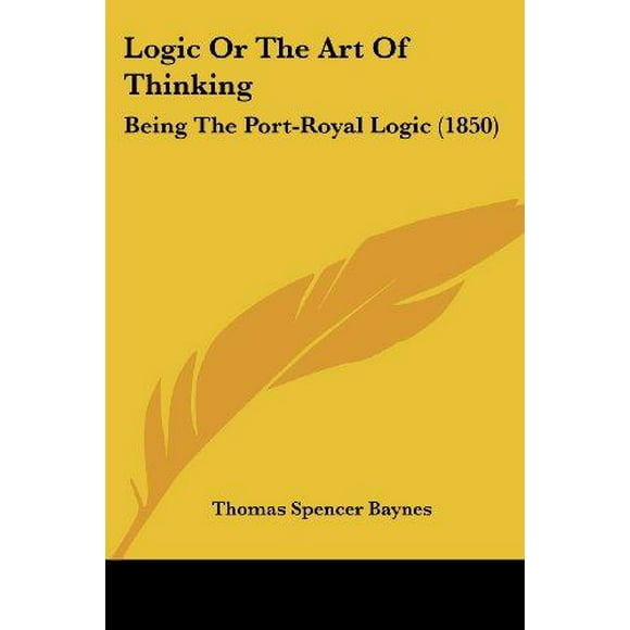 Logic or the Art of Thinking: Being the Port-Royal Logic (1850)