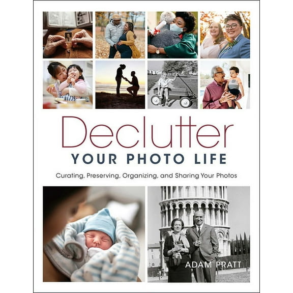 Declutter Your Photo Life: Curating, Preserving, Organizing, and Sharing Your Photos, (Paperback)