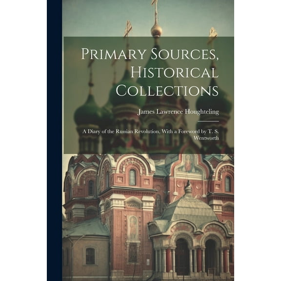 Primary Sources, Historical Collections : A Diary of the Russian Revolution, With a Foreword by T. S. Wentworth (Paperback)