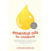 Essential Oils for Childbirth: Using Aromatherapy to Reduce Stress, Alleviate Anxiety, and Lessen Pain with Any Birth Plan [Paperback - Used]