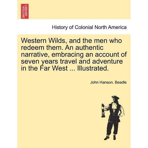 Western Wilds, and the men who redeem them. An authentic narrative, embracing an account of seven years travel and adventure in the Far West ... Illustrated. (Paperback)
