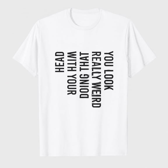 Mens You Look Really Weird Doing that with Your Head T Shirt Funny Sarcasm Tee