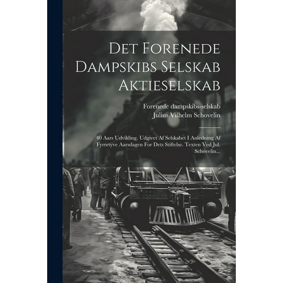 Det Forenede Dampskibs Selskab Aktieselskab: 40 Aars Udvikling. Udgivet Af Selskabet I Anledning Af Fyrretyve Aarsdagen For Dets Stiftelse. Texten Ved Jul. Schovelin... (Paperback)