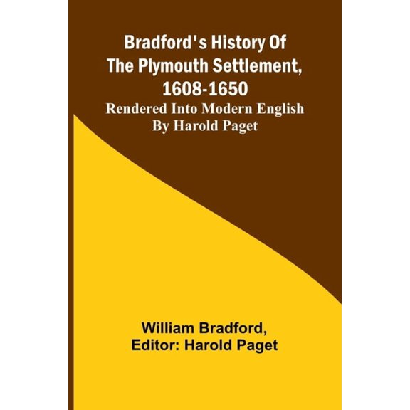 Bradford'S History Of The Plymouth Settlement, 1608-1650; Rendered Into Modern English By Harold Paget, (Paperback)
