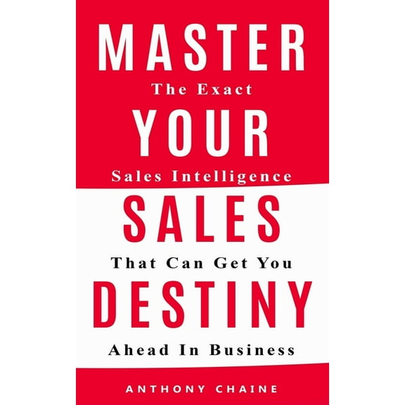 Master Your Sales Destiny: The Exact Sales Intelligence That Can Get You Ahead In Business, (Paperback)