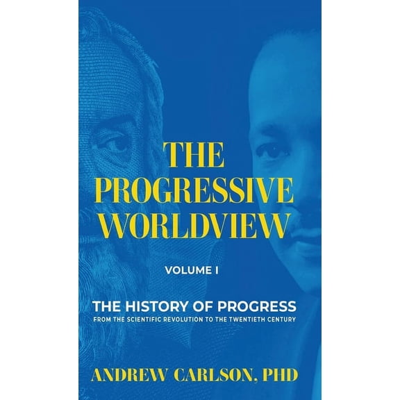 The Progressive Worldview The Progressive Worldview, Volume 1: The History of Progress from the Scientific Revolution to the Twentieth Century, Book 1, (Hardcover)