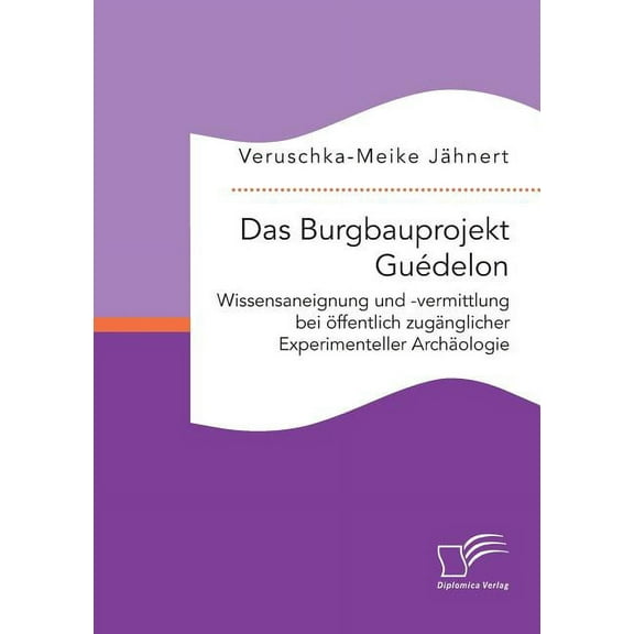 Das Burgbauprojekt Guédelon : Wissensaneignung und -vermittlung bei öffentlich zugänglicher Experimenteller Archäologie (Paperback)