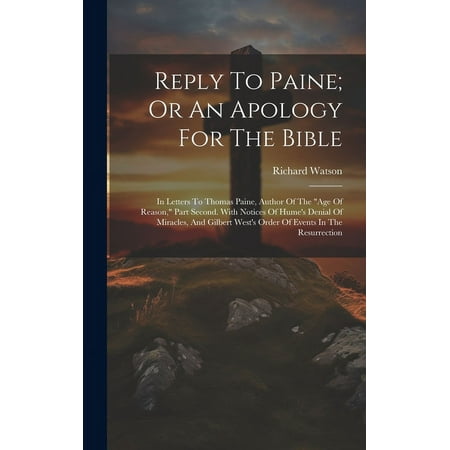 Reply To Paine; Or An Apology For The Bible: In Letters To Thomas Paine, Author Of The "age Of Reason," Part Second. With Notices Of Hume's Denial Of Miracles, And Gilbert West's Order Of Events In Th