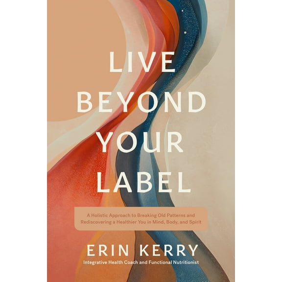 Live Beyond Your Label: A Holistic Approach to Breaking Old Patterns and Rediscovering a Healthier You in Mind, Body, an, (Paperback)
