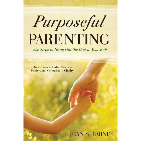 Purposeful Parenting : Six Steps to Bring Out the Best in Your Kids (Paperback)