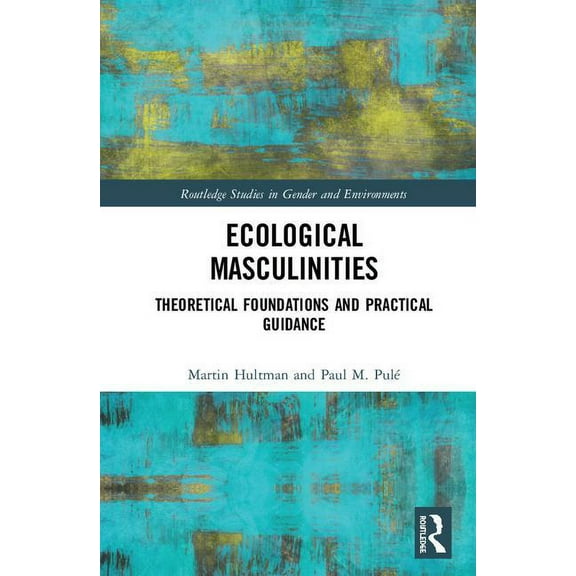 Routledge Studies in Gender and Environm Ecological Masculinities: Theoretical Foundations and Practical Guidance, (Hardcover)