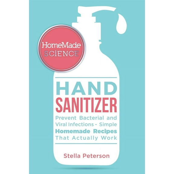 Homemade Science: Easy Guide For Effective Homemade Hand Sanitizer Gel, Spray, And Wipes To Prevent Bacterial And Viral Diseases (Paperback)