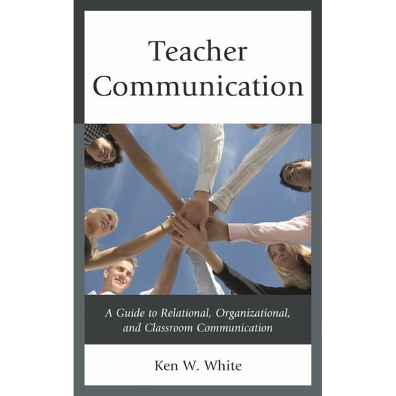 Teacher Communication: A Guide to Relational, Organizational, and Classroom Communication, (Paperback)