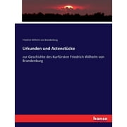 Urkunden und Actenstcke: zur Geschichte des Kurfrsten Friedrich Wilhelm von Brandenburg (Paperback)