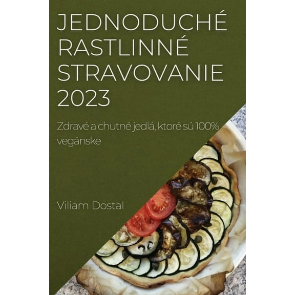 Jednoduché rastlinné stravovanie 2023: Zdravé a chutné jedlá, ktoré sú 100% vegánske, (Paperback)