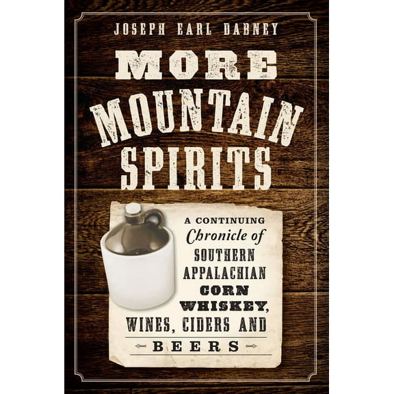 More Mountain Spirits:: A Continuing Chronicle of Southern Appalachian Corn Whiskey, Wines, Ciders (Paperback) by Joseph Earl Dabney