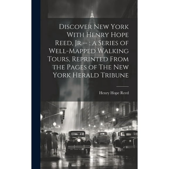 Discover New York With Henry Hope Reed, Jr.--: a Series of Well-mapped Walking Tours, Reprinted From the Pages of The New York Herald Tribune