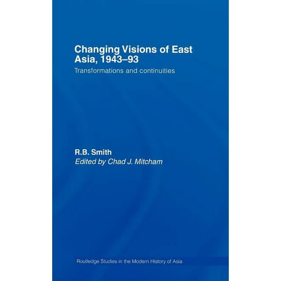 Routledge Studies in the Modern History  Changing Visions of East Asia, 1943-93: Transformations and Continuities, Book 40, (Hardcover)