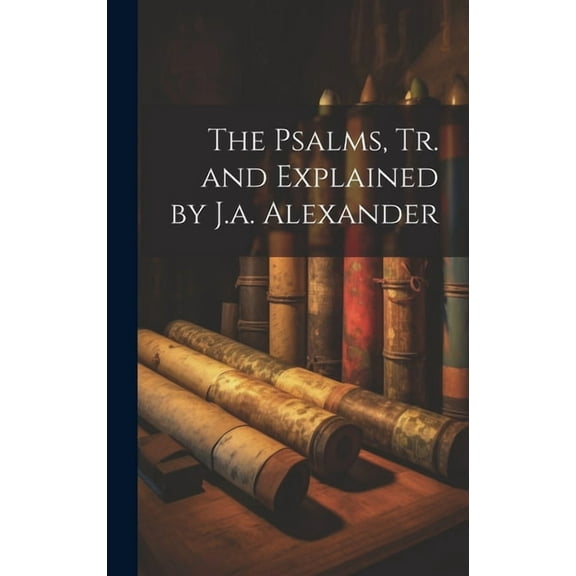 The Psalms, Tr. and Explained by J.a. Alexander