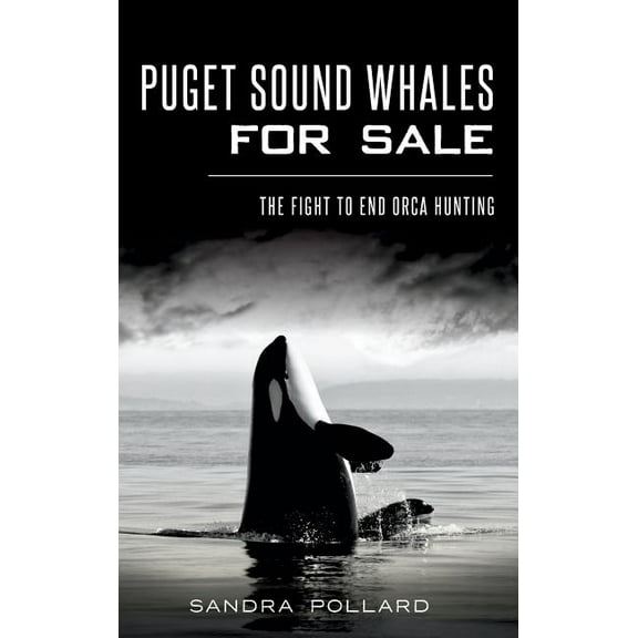 Puget Sound Whales for Sale: The Fight to End Orca Hunting (Hardcover)