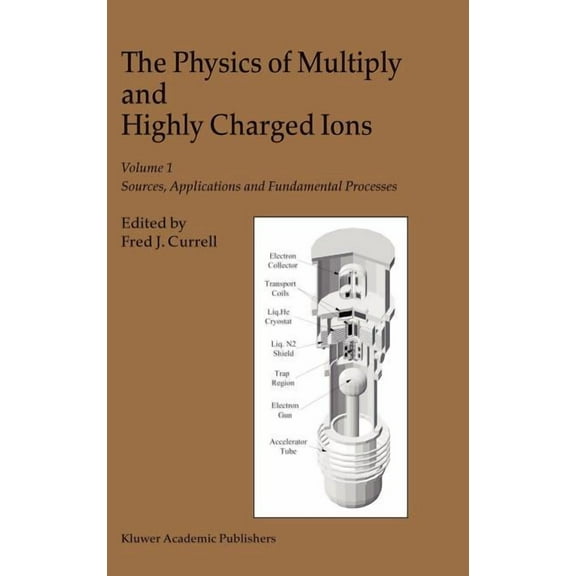 The Physics of Multiply and Highly Charged Ions: Volume 1: Sources, Applications and Fundamental Processes, (Hardcover)