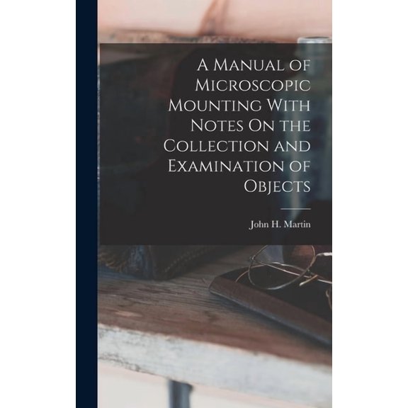 A Manual of Microscopic Mounting With Notes On the Collection and Examination of Objects (Hardcover)