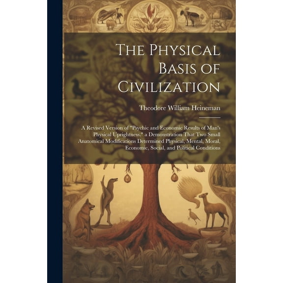 The Physical Basis of Civilization: A Revised Version of "Psychic and Economic Results of Man's Physical Uprightness." a, (Paperback)