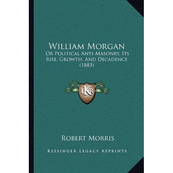 William Morgan: Or Political Anti-Masonry, Its Rise, Growth, And Decadence 1883 Paperback 1165161737 9781165161737 Robert Morris