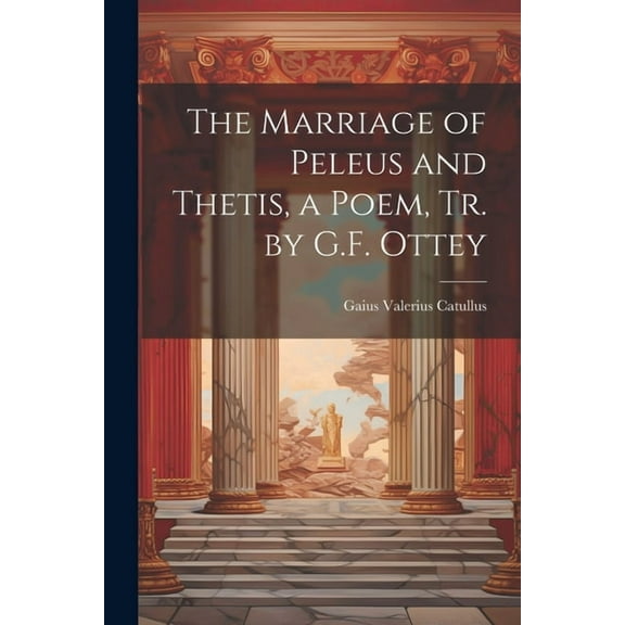 The Marriage of Peleus and Thetis, a Poem, Tr. by G.F. Ottey (Paperback)