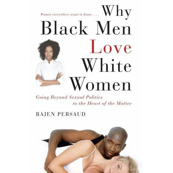 Why Black Men Love White Women : Going Beyond Sexual Politics to the Heart of the Matter (Paperback)