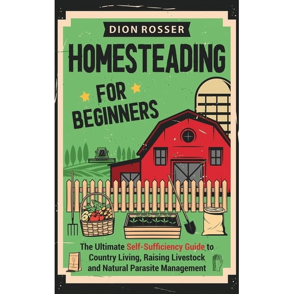 Homesteading for Beginners: The Ultimate Self-Sufficiency Guide to Country Living, Raising Livestock and Natural Parasit, (Hardcover)