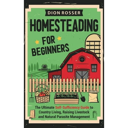 Homesteading for Beginners: The Ultimate Self-Sufficiency Guide to Country Living Raising Livestock and Natural Parasit (Hardcover)
