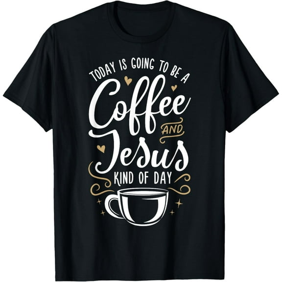 Today Is Going To Be A Coffee And Jesus Kind Of Day T shirt T-Shirt